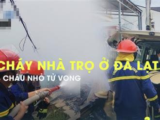 Toàn cảnh vụ cháy nhà trọ ở Đà Lạt: Xót xa bữa sáng còn dang dở, trong phút chốc một người mẹ mất cả 3 đứa con thơ