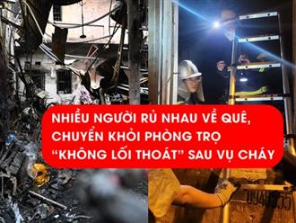 Ám ảnh vụ cháy khiến 14 người tử vong ở Hà Nội, nhiều người rủ nhau 'bỏ phố về quê', chuyển khỏi những khu trọ chuồng cọp đầy rẫy chết chóc