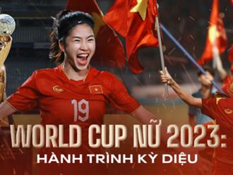 Đội tuyển bóng đá nữ Việt Nam và World Cup đầu tiên: Hành trình gian nan để chạm đến điều kì diệu